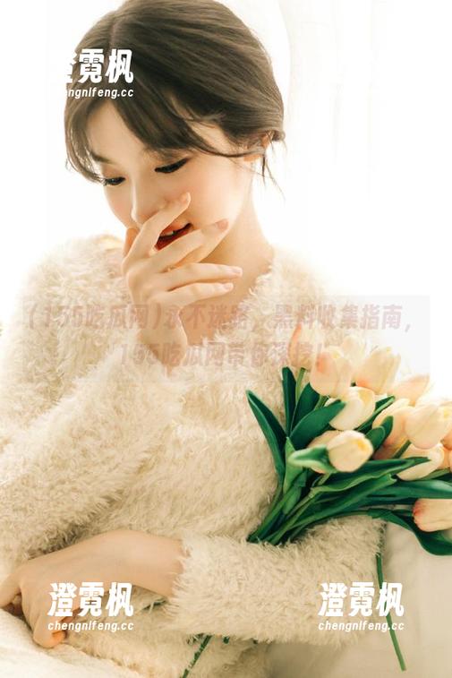 永不迷路，黑料收集指南，155吃瓜网带你深挖！