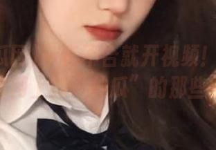 一言不合就开视频！17吃瓜网官网上的“种瓜”的那些事儿