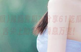 辣妈煮瓜？分享61吃瓜热门，舌尖上的美味瞬息万变！