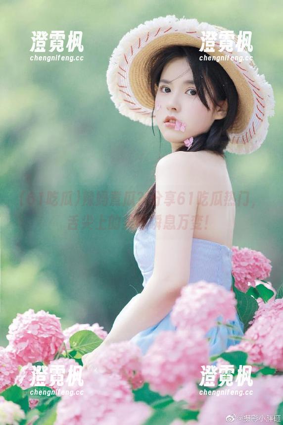 辣妈煮瓜？分享61吃瓜热门，舌尖上的美味瞬息万变！