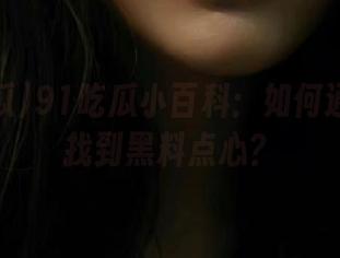 91吃瓜小百科：如何通过网址找到黑料点心？