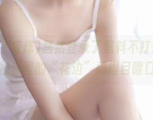 居然登录了黑料不打烊，结果被视频里的“花边”搞得目瞪口呆。