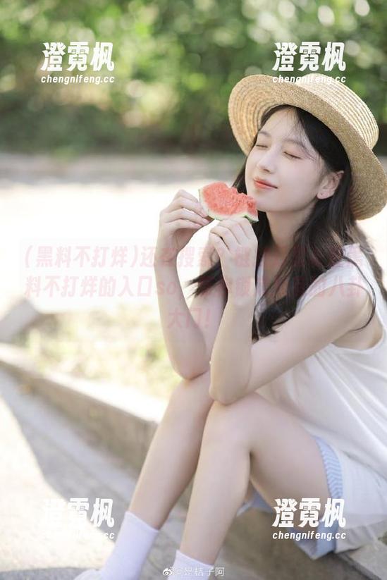 黑料不打烊 还在搜索?链接万里长征黑料不打烊的入口so,帮你锁定所有的八卦大门!
