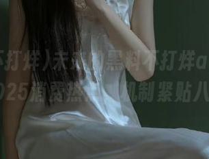 未来的黑料不打烊app，预告2025消费热点，机制紧贴八卦！