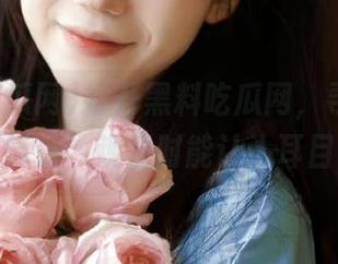 打开黑料吃瓜网，寻找反差中的正能量，观看时能让人耳目一新！