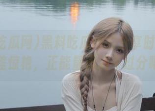黑料吃瓜网的分享时间到！反差惊艳，正能量满满不过分吧？