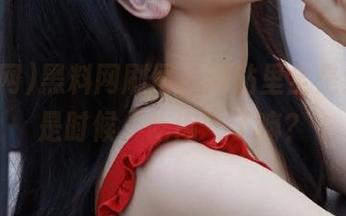 黑料网刷屏，网站里全是大瓜！是时候“吃肉”了嘛？